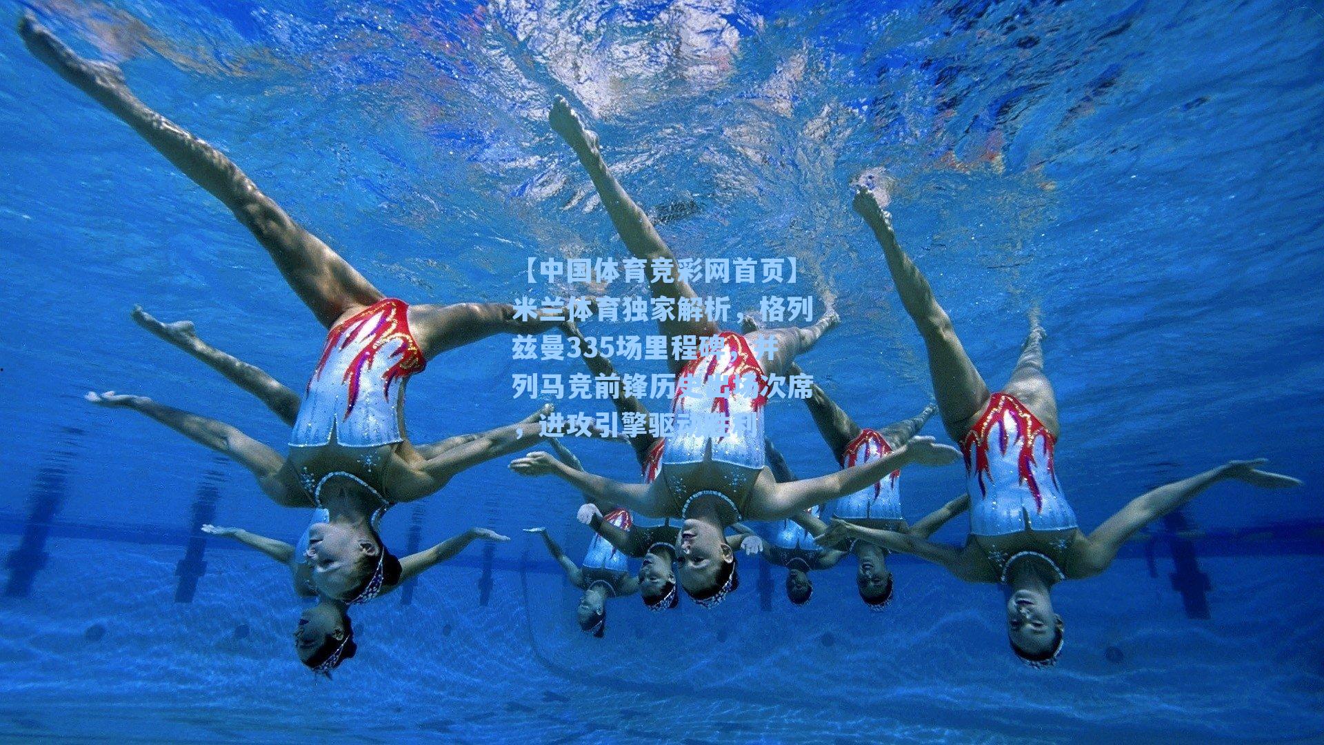 【中国体育竞彩网首页】米兰体育独家解析，格列兹曼335场里程碑，并列马竞前锋历史出场次席，进攻引擎驱动胜利