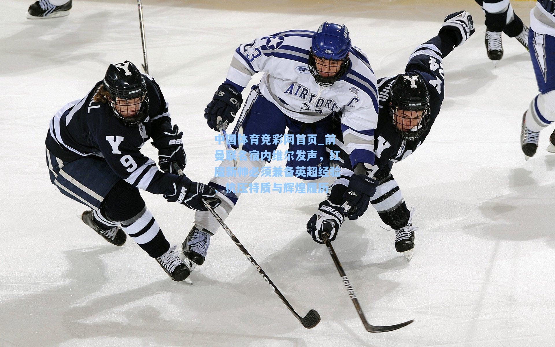 中国体育竞彩网首页_前曼联名宿内维尔发声，红魔新帅必须兼备英超经验、抗压特质与辉煌履历