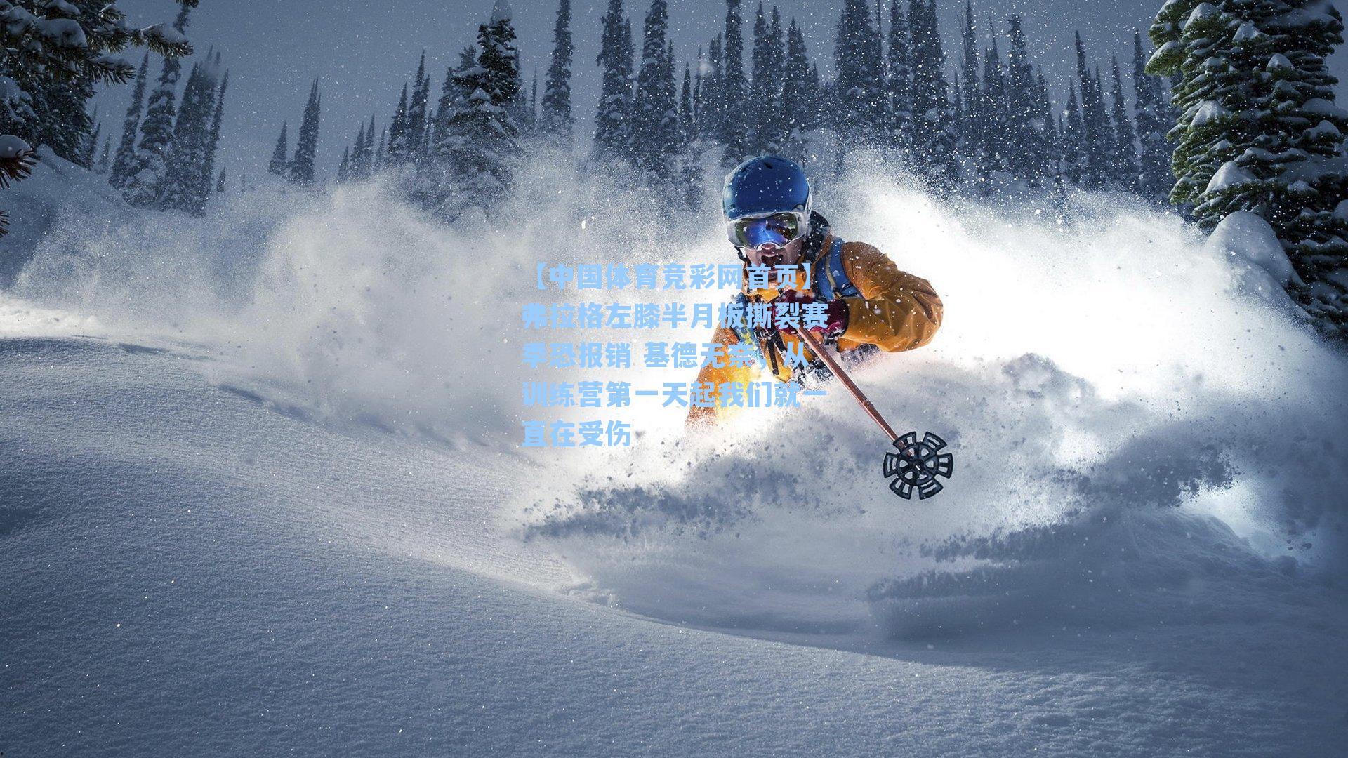 【中国体育竞彩网首页】弗拉格左膝半月板撕裂赛季恐报销 基德无奈，从训练营第一天起我们就一直在受伤