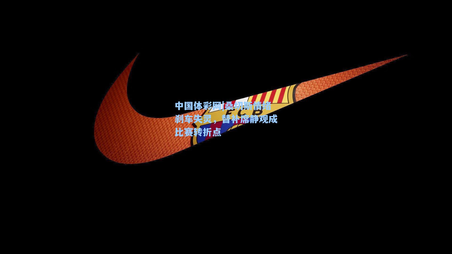 中国体彩网|桑切斯情绪刹车失灵，替补席静观成比赛转折点