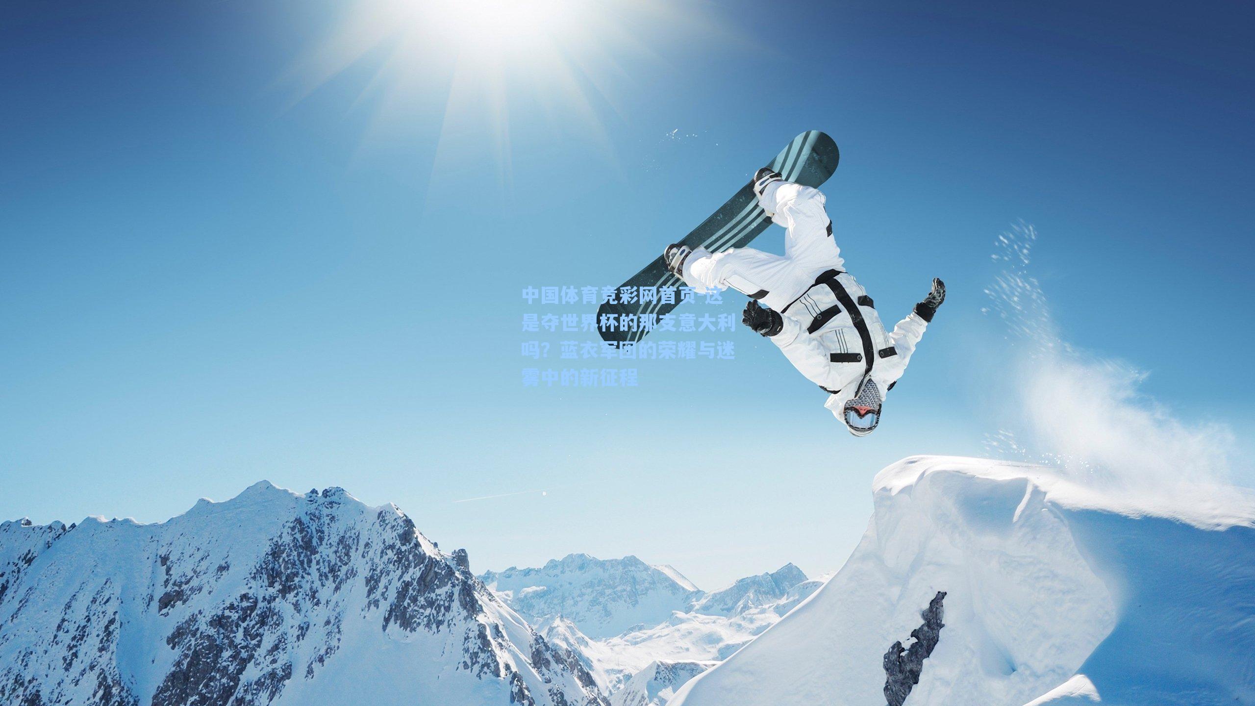 中国体育竞彩网首页-这是夺世界杯的那支意大利吗？蓝衣军团的荣耀与迷雾中的新征程