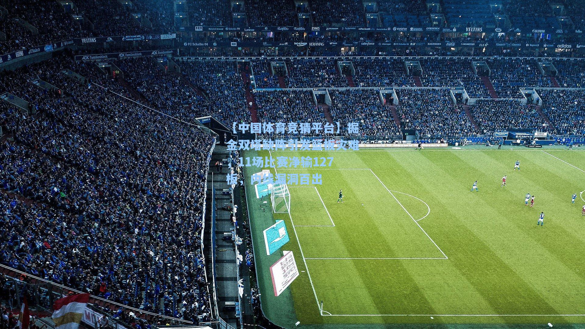 【中国体育竞猜平台】掘金双塔缺阵引发篮板灾难，11场比赛净输127板，内线漏洞百出