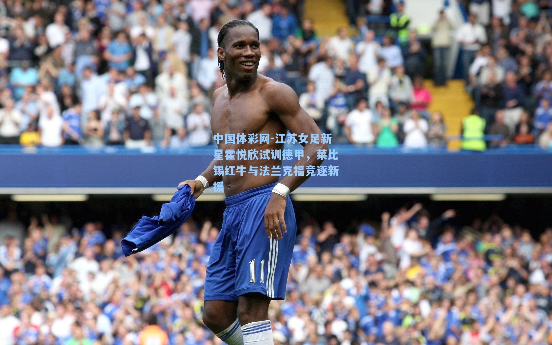 中国体彩网-江苏女足新星霍悦欣试训德甲，莱比锡红牛与法兰克福竞逐新援