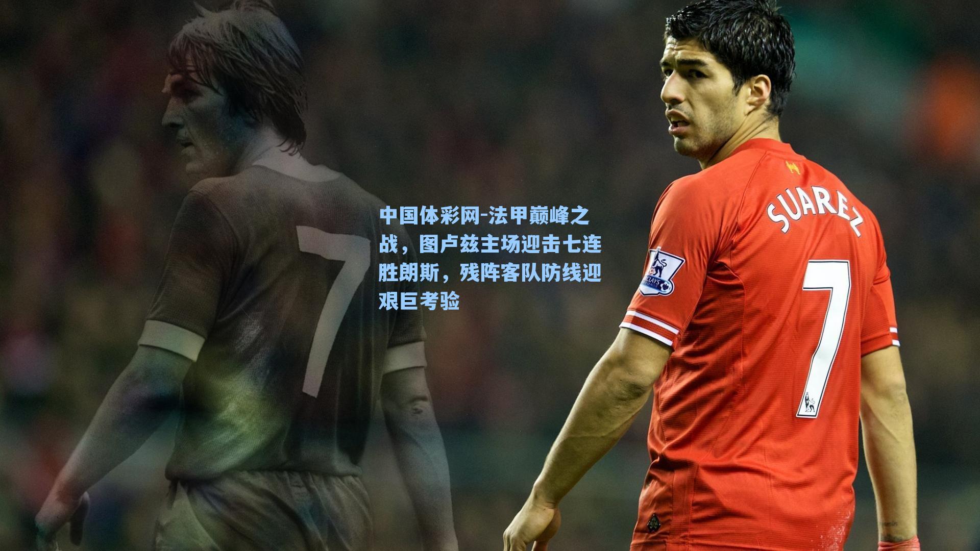 中国体彩网-法甲巅峰之战，图卢兹主场迎击七连胜朗斯，残阵客队防线迎艰巨考验