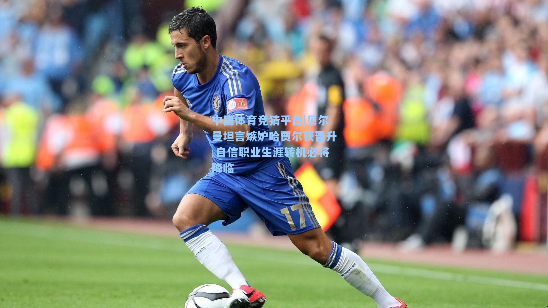 贝尔曼坦言嫉妒哈贾尔获晋升 自信职业生涯转机必将降临