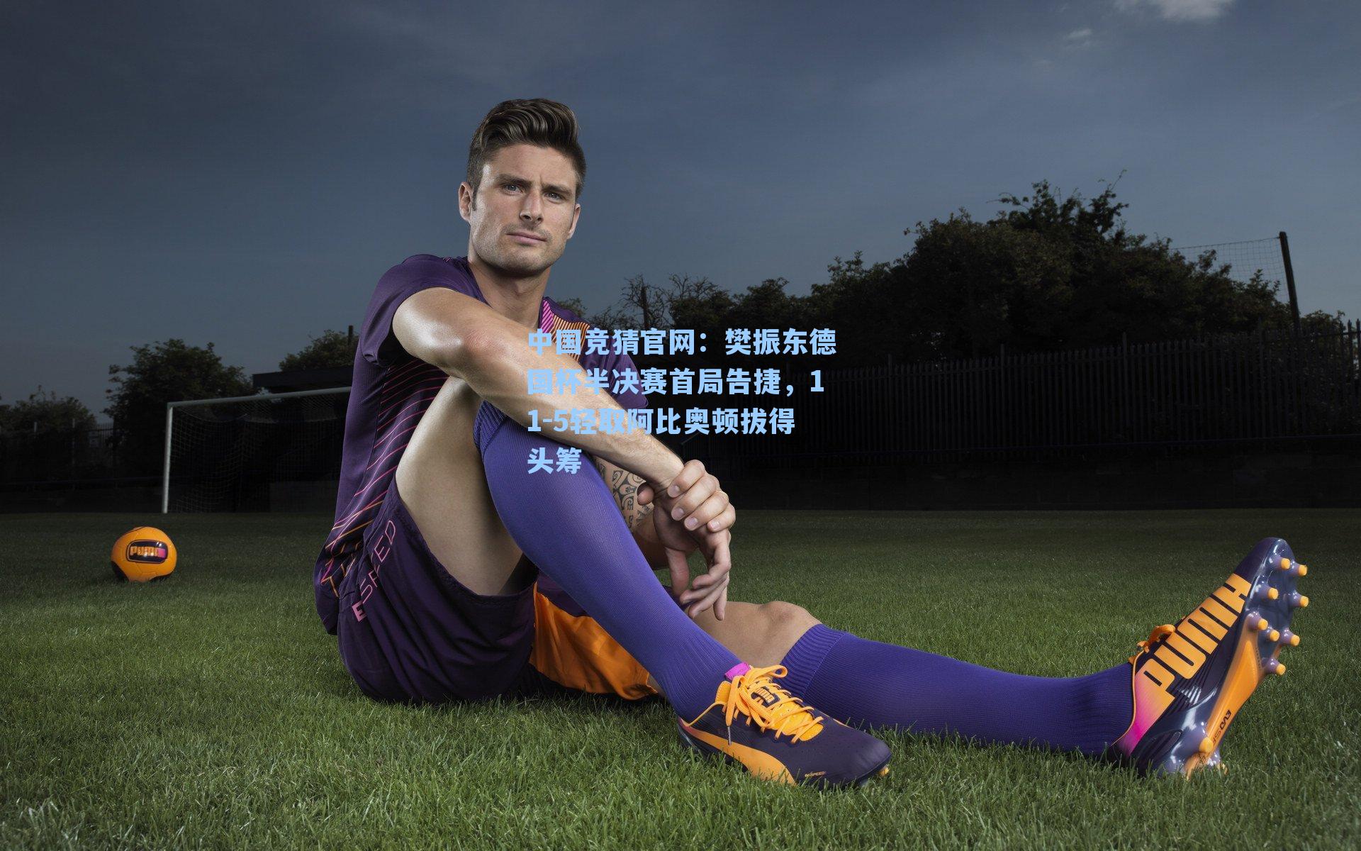 中国竞猜官网：樊振东德国杯半决赛首局告捷，11-5轻取阿比奥顿拔得头筹