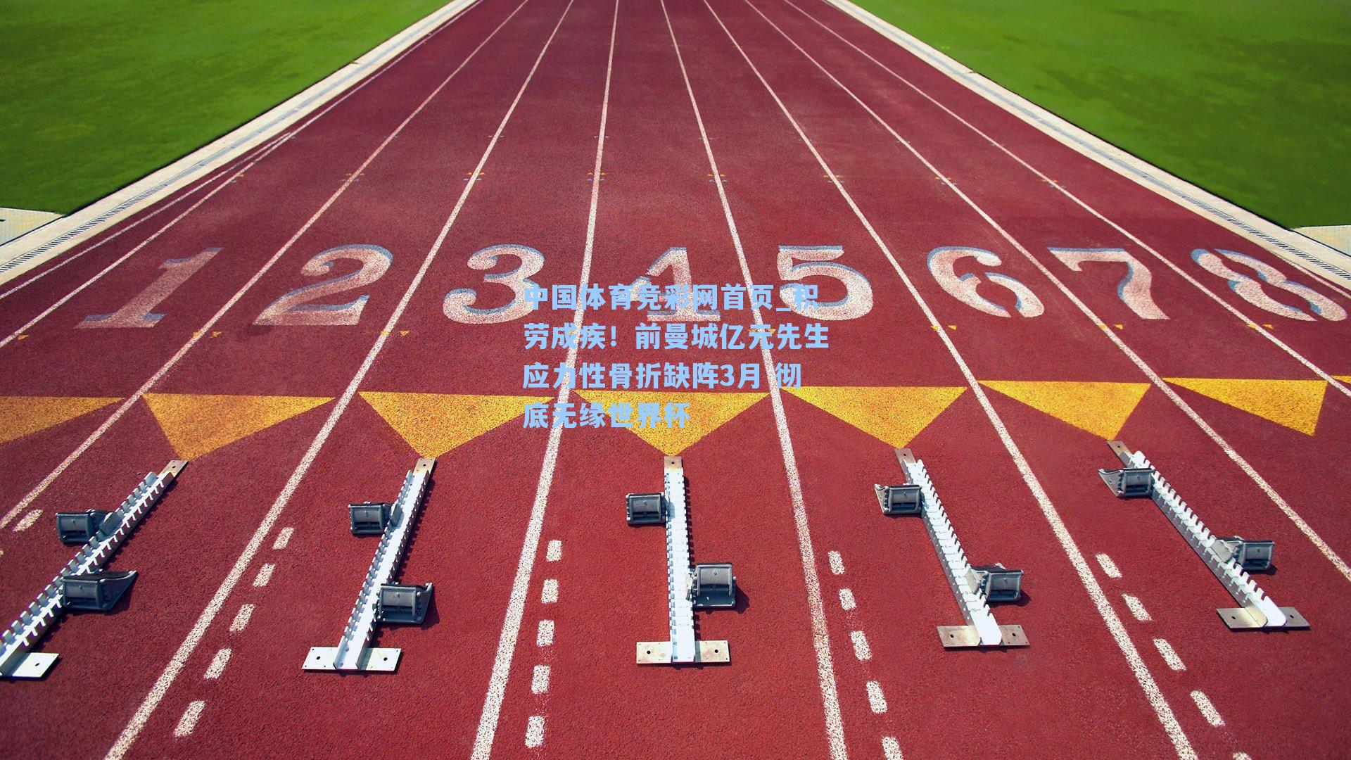 中国体育竞彩网首页_积劳成疾！前曼城亿元先生应力性骨折缺阵3月 彻底无缘世界杯